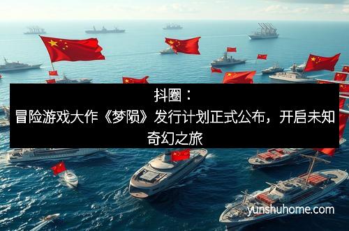 抖圈：冒险游戏大作《梦陨》发行计划正式公布，开启未知奇幻之旅